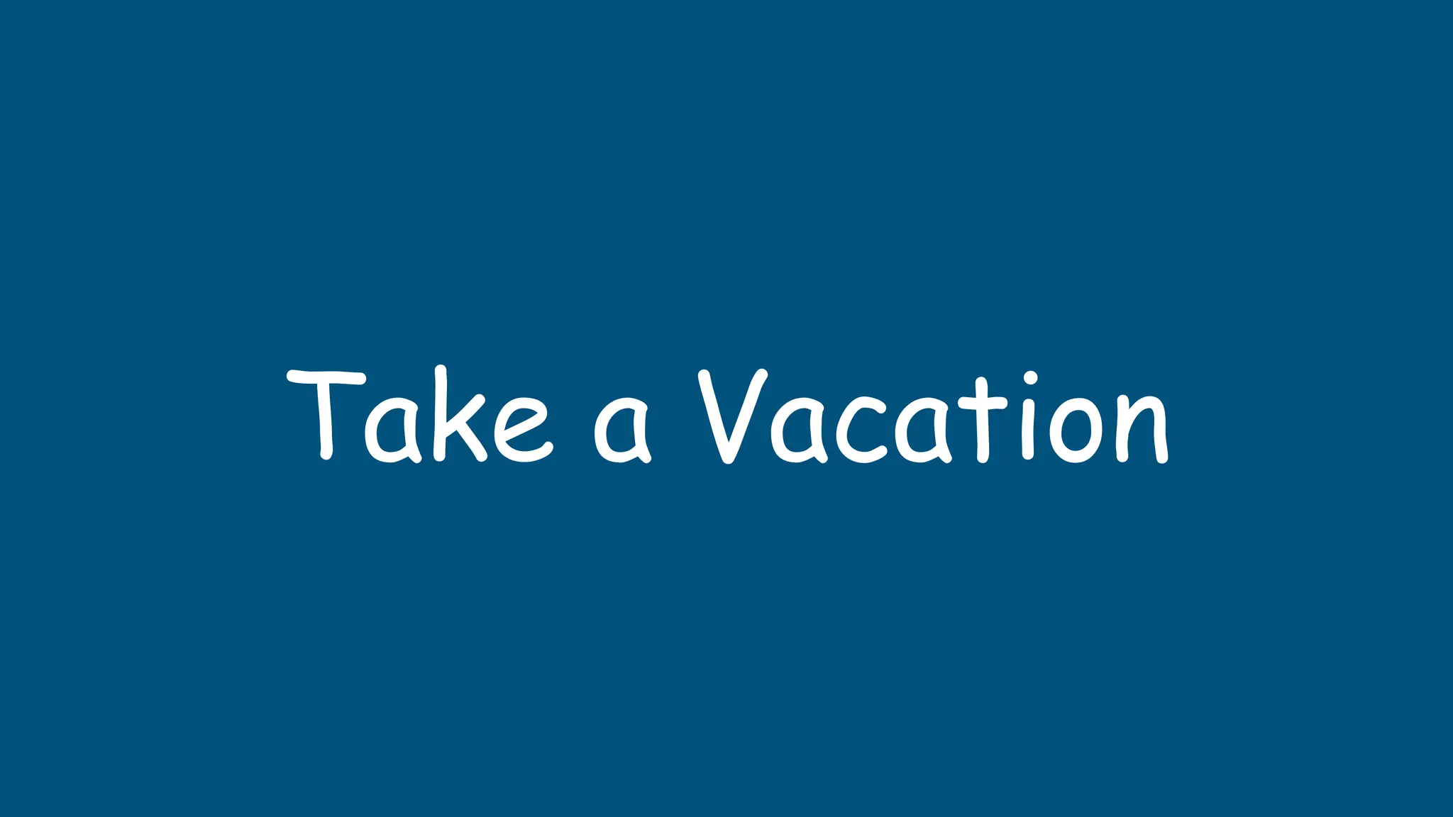 Take a Vacation
 