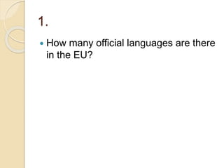 1.
 How many official languages are there
in the EU?
 
