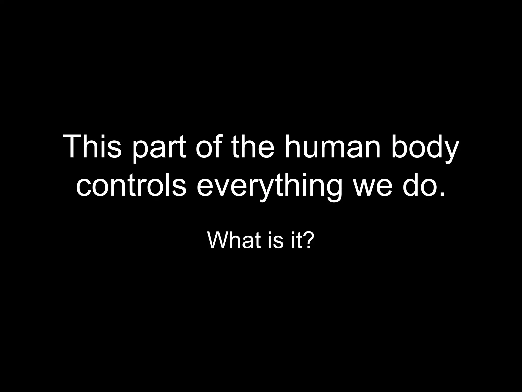 This part of the human body
 controls everything we do.
         What is it?
 