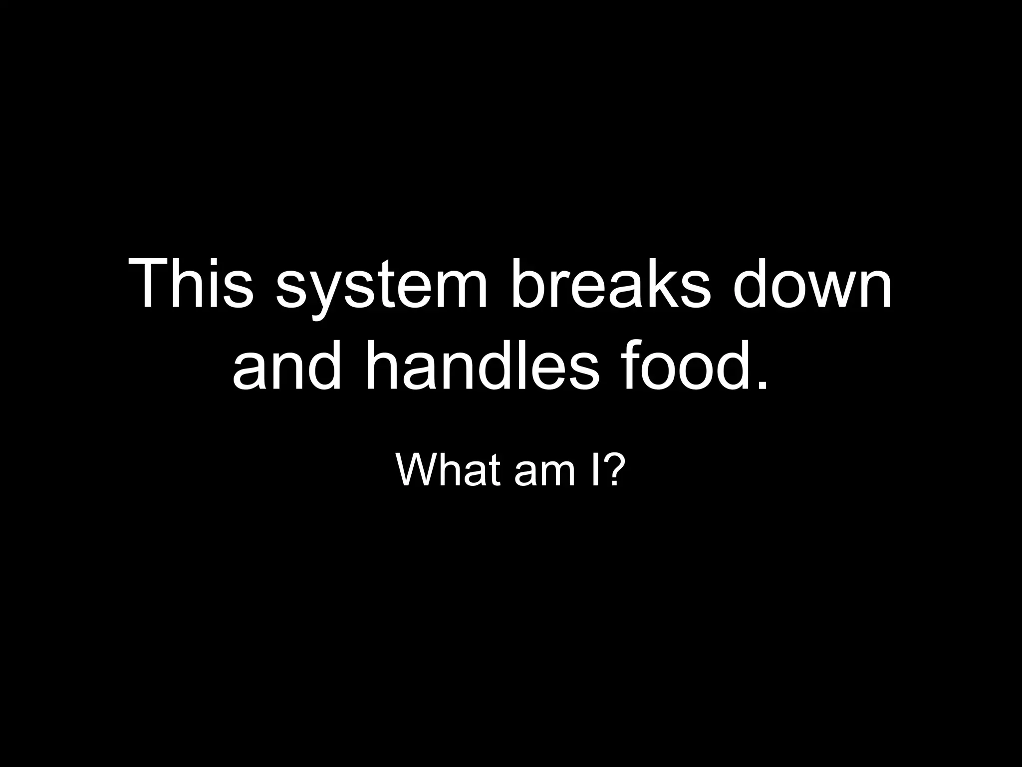 This system breaks down
   and handles food.
        What am I?
 