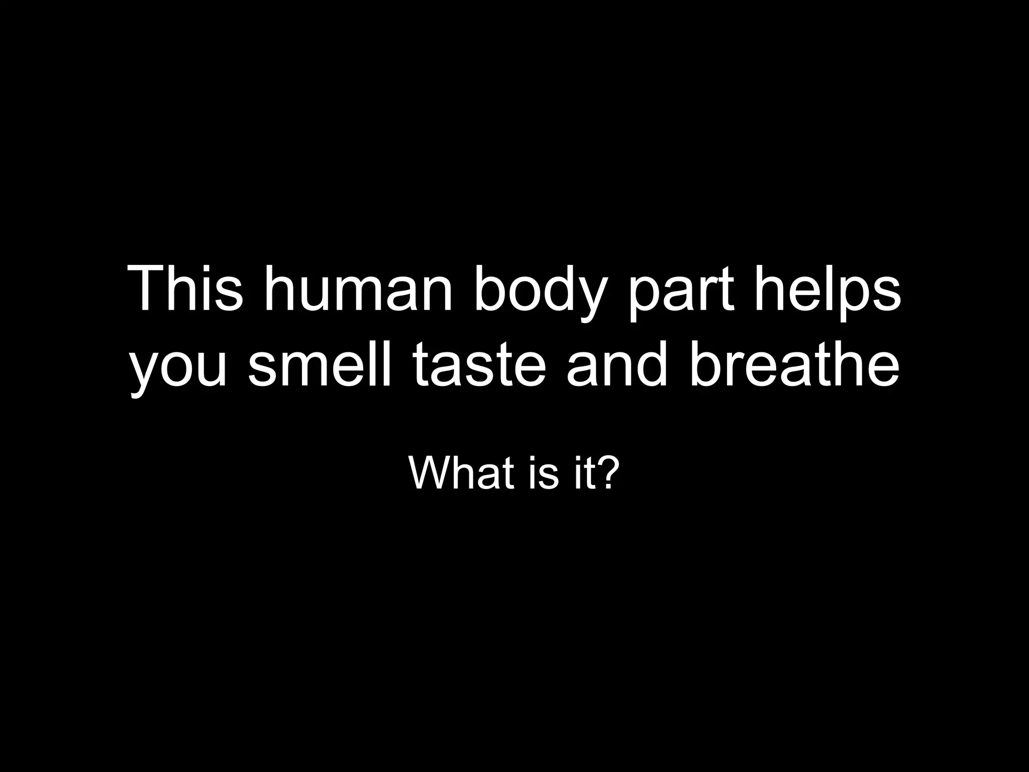 This human body part helps
you smell taste and breathe
         What is it?
 