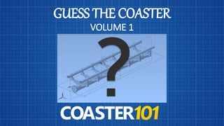 GUESS THE COASTER
VOLUME 1
 