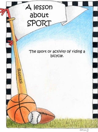 A lesson
 about
SPORT



 The sport or activity of riding a
            bicycle.
 