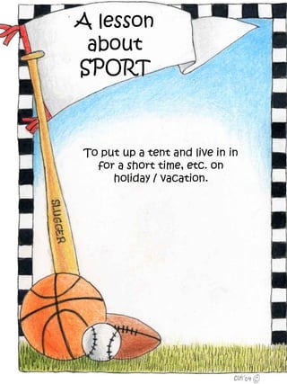A lesson
 about
SPORT



To put up a tent and live in in
  for a short time, etc. on
     holiday / vacation.
 