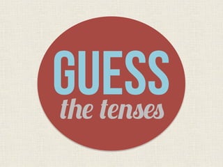 GUESSthe tenses
 