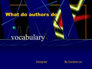 What do authors do



 vocabulary


          Designed   By Caroline Liu
 