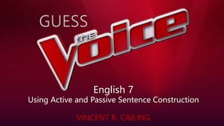 English 7
Using Active and Passive Sentence Construction
VINCENT R. CAILING
 