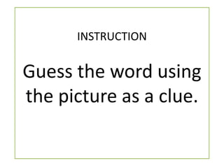 INSTRUCTION 
Guess the word using 
the picture as a clue. 
 
