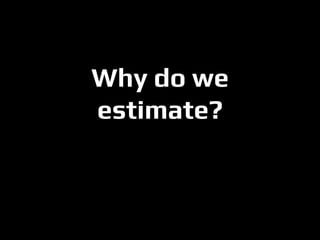 Why do we estimate?  