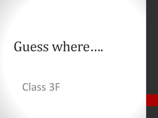 Guess where….
Class 3F
 