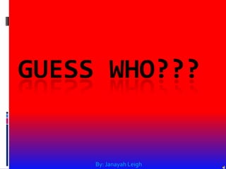 GUESS WHO???
By: Janayah Leigh
 