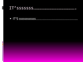 IT’sssssss…………………………………………….
 IT’S ssssssssssss……………………………………….
 