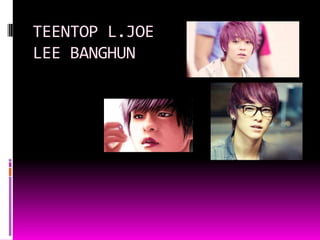 TEENTOP L.JOE
LEE BANGHUN
 