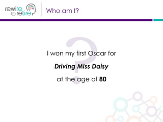 ?I won my first Oscar for
Driving Miss Daisy
at the age of 80
Who am I?
 