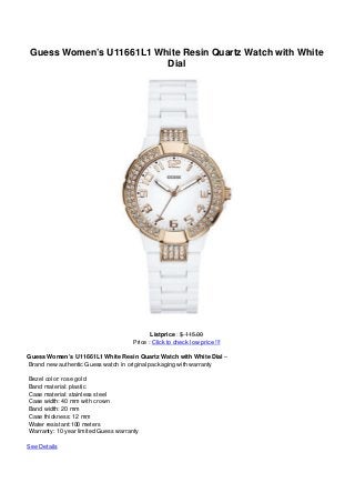 Guess Women’s U11661L1 White Resin Quartz Watch with White
Dial
Listprice : $ 115.00
Price : Click to check low price !!!
Guess Women’s U11661L1 White Resin Quartz Watch with White Dial –
Brand new authentic Guess watch in original packaging with warranty
Bezel color: rose gold
Band material: plastic
Case material: stainless steel
Case width: 40 mm with crown
Band width: 20 mm
Case thickness: 12 mm
Water resistant:100 meters
Warranty: 10 year limited Guess warranty
See Details
 