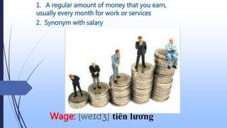 2. Synonym with salary
Wage: [weɪdʒ] tiền lương
1. A regular amount of money that you earn,
usually every month for work or services
 