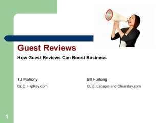 Guest Reviews How Guest Reviews Can Boost Business TJ Mahony Bill Furlong CEO, FlipKey.com CEO, Escapia and Clearstay.com 