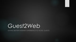 Guest2Web
GIVING BETTER INTERNET EXPERIENCE TO HOTEL GUESTS
 