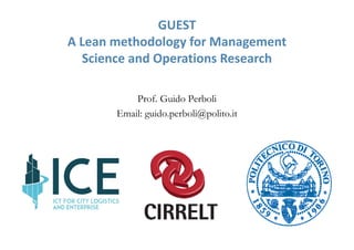GUEST
A Lean methodology for Management 
Science and Operations Research
Prof. Guido Perboli
Email: guido.perboli@polito.it
 