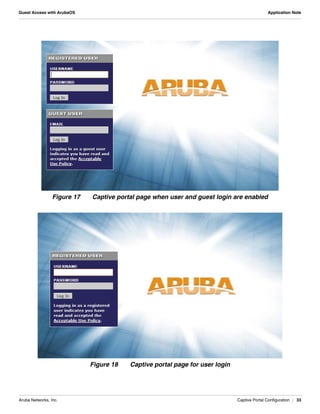 Aruba Networks, Inc. Captive Portal Configuration | 33
Guest Access with ArubaOS Application Note
Figure 17 Captive portal page when user and guest login are enabled
Figure 18 Captive portal page for user login
 