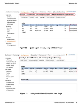 Aruba Networks, Inc. Optional Configurations for Guest Network | 49
Guest Access with ArubaOS Application Note
Figure 36 guest-logon-access policy with time range
Figure 37 auth-guest-access policy with time range
 