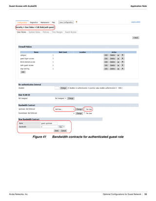 Aruba Networks, Inc. Optional Configurations for Guest Network | 53
Guest Access with ArubaOS Application Note
Figure 41 Bandwidth contracts for authenticated guest role
 