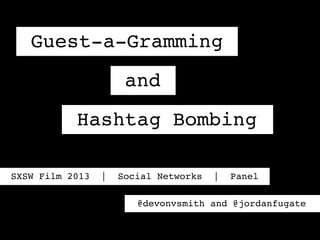 Guest-a-Gramming
                      and
           Hashtag Bombing

SXSW Film 2013   |   Social Networks   |   Panel

                        @devonvsmith and @jordanfugate
 