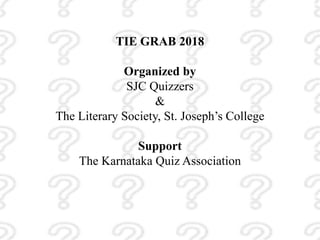 TIE GRAB 2018
Organized by
SJC Quizzers
&
The Literary Society, St. Joseph’s College
Support
The Karnataka Quiz Association
 