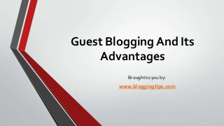 Guest Blogging And Its
Advantages
Brought to you by:

www.bloggingtips.com

 