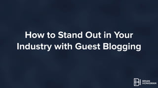 How to Stand Out in Your 
Industry with Guest Blogging 
HI! I’m Brian Honigman 
I’m a Marketing Consultant, 
Speaker and Writer. 
Part 2: Content Creation. 
 