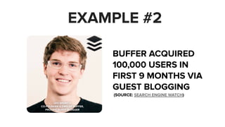 EXAMPLE #2 
LEO WIDRICH 
CO-FOUNDER & CMO OF BUFFER, 
PROLIFIC GUEST BLOGGER 
BUFFER ACQUIRED 
100,000 USERS IN 
FIRST 9 M...