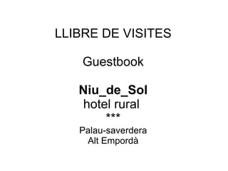 LLIBRE DE VISITES

    Guestbook

   Niu_de_Sol
   hotel rural
       ***
   Palau-saverdera
    Alt Empordà
 