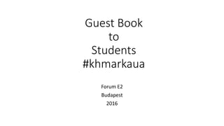 Guest Book
to
Students
#khmarkaua
Forum E2
Budapest
2016
 