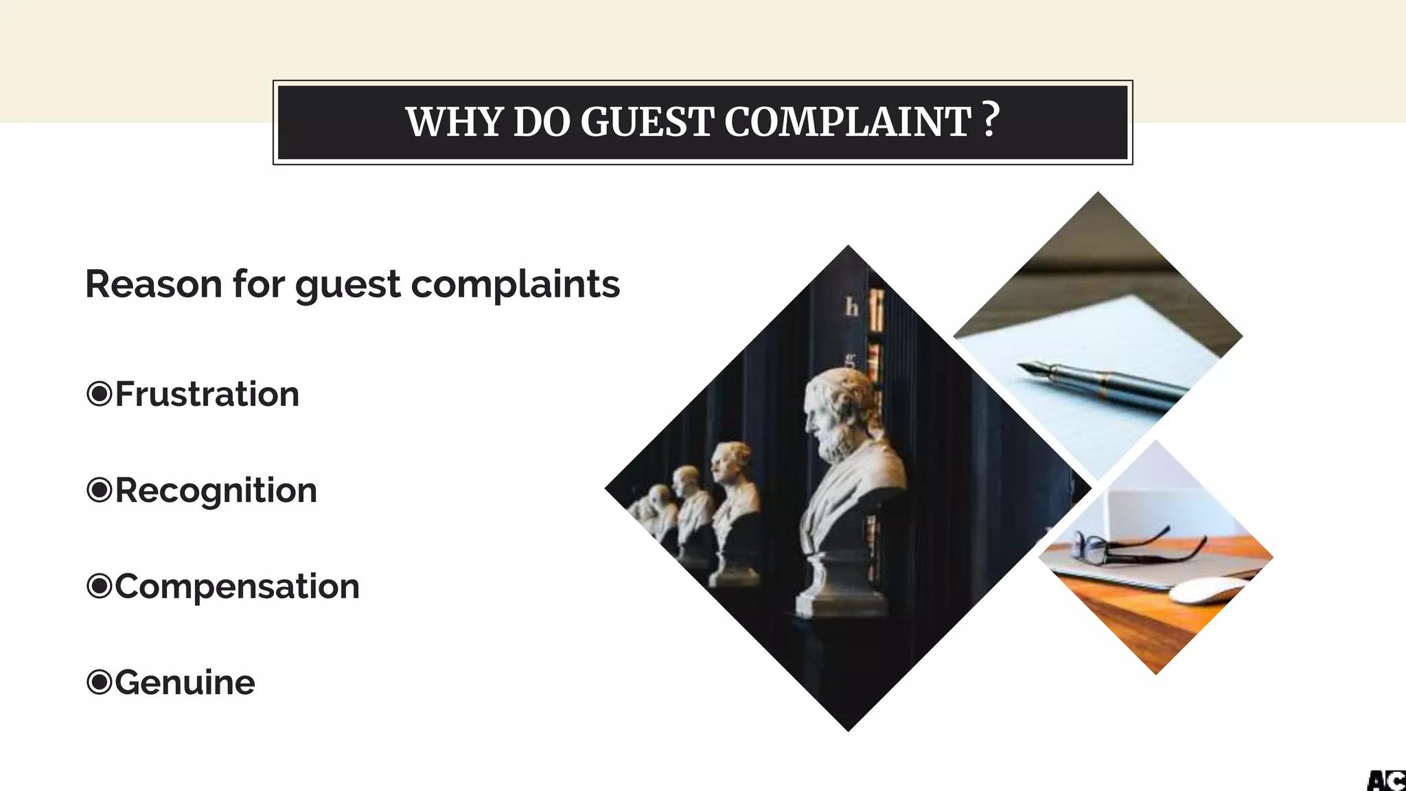 WHY DO GUEST COMPLAINT ?
Reason for guest complaints
◉Frustration
◉Recognition
◉Compensation
◉Genuine
 