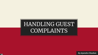 HANDLING GUEST
COMPLAINTS
By Arpendra Chauhan
 