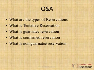 Q&A
• What are the types of Reservations
• What is Tentative Reservation
• What is guarnatee reservation
• What is confirmed reservation
• What is non guarnatee reservation
www.indianchefrecipe.com
 