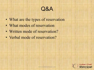 Q&A
• What are the types of reservation
• What modes of reservation
• Written mode of reservation?
• Verbal mode of reservation?
www.indianchefrecipe.com
 