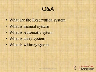 Q&A
• What are the Reservation system
• What is manual system
• What is Automatic sytem
• What is dairy system
• What is whitney sytem
www.indianchefrecipe.com
 