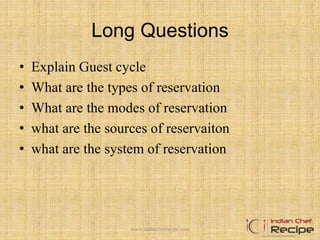 Long Questions
• Explain Guest cycle
• What are the types of reservation
• What are the modes of reservation
• what are the sources of reservaiton
• what are the system of reservation
www.indianchefrecipe.com
 