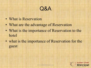 Q&A
• What is Reservation
• What are the advantage of Reservation
• What is the importance of Reservation to the
hotel
• what is the importance of Reservation for the
guest
www.indianchefrecipe.com
 