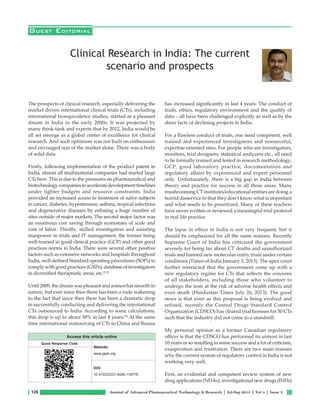 126 Journal of Advanced Pharmaceutical Technology & Research | Jul-Sep 2013 | Vol 4 | Issue 3
The prospects of clinical research, especially delivering the
market driven international clinical trials (CTs), including
international bioequivalence studies, started as a pleasant
dream in India in the early 2000s. It was projected by
many think‑tank and experts that by 2012, India would be
all set emerge as a global center of excellence for clinical
research. And such optimism was not built on enthusiasm
and envisaged size of the market alone. There was a body
of solid data.
Firstly, following implementation of the product patent in
India, almost all multinational companies had started large
CTs here. This is due to the pressures on pharmaceutical and
biotechnologycompaniestoacceleratedevelopmenttimelines
under tighter budgets and resource constraints. India
provided an increased access to treatment of naïve subjects
in cancer, diabetes, hypertension, asthma, tropical infections
and degenerative diseases by enlisting a huge number of
sites outside of major markets. The second major factor was
an enormous cost saving through economies of scale and
cost of labor. Thirdly, skilled investigators and assisting
manpower in trials and IT management, the former being
well‑trained in good clinical practice (GCP) and other good
practices norms in India. There were several other positive
factors such as extensive networks and hospitals throughout
India, well‑defined Standard operating procedures (SOPs) to
comply with good practices (GXPs), database of investigators
in diversified therapeutic areas, etc.[1,2]
Until 2009, the dream was pleasant and somewhat smooth in
nature, but ever since then there has been a rude wakening
to the fact that since then there has been a dramatic drop
in successfully conducting and delivering the international
CTs outsourced to India. According to some calculations,
this drop is up to about 50% in last 4 years.[3]
At the same
time international outsourcing of CTs to China and Russia
has increased significantly in last 4 years. The conduct of
trials, ethics, regulatory environment and the quality of
data – all have been challenged explicitly as well as by the
sheer facts of declining projects in India.
For a flawless conduct of trials, one need competent, well
trained and experienced investigators and resourceful,
expertise‑oriented sites. For people who are investigators,
monitors, trial designers, statistical analyzers etc., all need
to be formally trained and tested in research methodology,
GCP, good laboratory practice, documentation and
regulatory affairs by experienced and expert personnel
only. Unfortunately, there is a big gap in India between
theory and practice for success in all these areas. Many
mushrooming CT institutes/educational entities are doing a
horrid disservice in that they don’t know what is important
and what needs to be prioritized. Many of these teachers
have never written or reviewed a meaningful trial protocol
in real life practice.
The lapse in ethics in India is not very frequent, but it
should be emphasized for all the same reasons. Recently
Supreme Court of India has criticized the government
severely for being lax about CT deaths and unauthorized
trials and banned new molecular entity trials under certain
conditions (Times of India January 3, 2013). The apex court
further instructed that the government come up with a
new regulatory regime for CTs that reflects the concerns
of all stakeholders, including those who volunteer to
undergo the tests at the risk of adverse health effects and
even death (Hindustan Times July 26, 2013). The good
news is that even as this proposal is being evolved and
refined, recently the Central Drugs Standard Control
Organization (CDSCO) has cleared trial licenses for 50 CTs
such that the industry did not come to a standstill.
My personal opinion as a former Canadian regulatory
officer is that the CDSCO has performed its utmost in last
10 years or so resulting in some success and a lot of criticism,
exasperation and frustration. There are two main reasons
why the current system of regulatory control in India is not
working very well.
First, an evidential and competent review system of new
drug applications (NDAs), investigational new drugs (INDs)
Guest Editorial
Clinical Research in India: The current
scenario and prospects
Access this article online
Quick Response Code:
Website:
www.japtr.org
DOI:
10.4103/2231-4040.116776
 