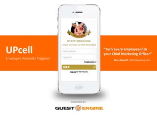 UPcell
Employee Rewards Program Marc Benioff, CEO Salesforce.com
POWERED BY:
“Turn every employee into
your Chief Marketing Officer”
 