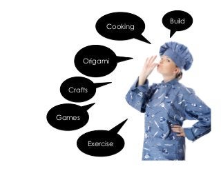 Crafts
Origami
Cooking
Build
Exercise
Games
 