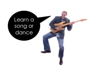 Learn a
song or
dance
 