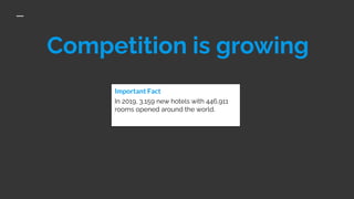 Competition is growing
In 2019, 3,159 new hotels with 446,911
rooms opened around the world.
Important Fact
 