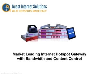 Market Leading Internet Hotspot Gateway
with Bandwidth and Content Control
Copyright©
Guest Internet Solutions, 2017, All Rights Reserved
 