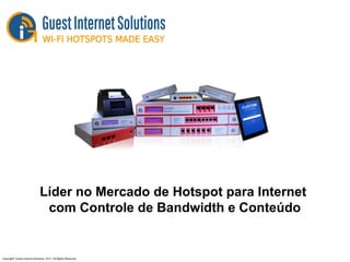Líder no Mercado de Hotspot para Internet
com Controle de Bandwidth e Conteúdo
Copyright©
Guest Internet Solutions, 2017, All Rights Reserved
 