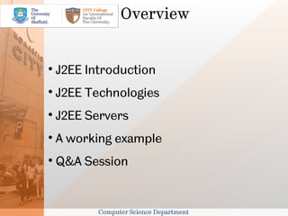 Overview



    J2EE Introduction

    J2EE Technologies

    J2EE Servers

    A working example

    Q&A Session


           Computer Science Department
 