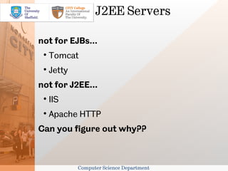 J2EE Servers

not for EJBs...
 
     Tomcat
 
     Jetty
not for J2EE...
 
     IIS
 
     Apache HTTP
Can you figure out why??



             Computer Science Department
 