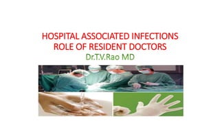 HOSPITAL ASSOCIATED INFECTIONS
ROLE OF RESIDENT DOCTORS
Dr.T.V.Rao MD
 